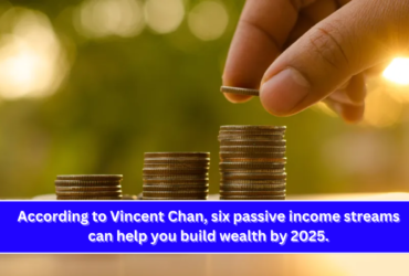 According to Vincent Chan, six passive income streams can help you build wealth by 2025.