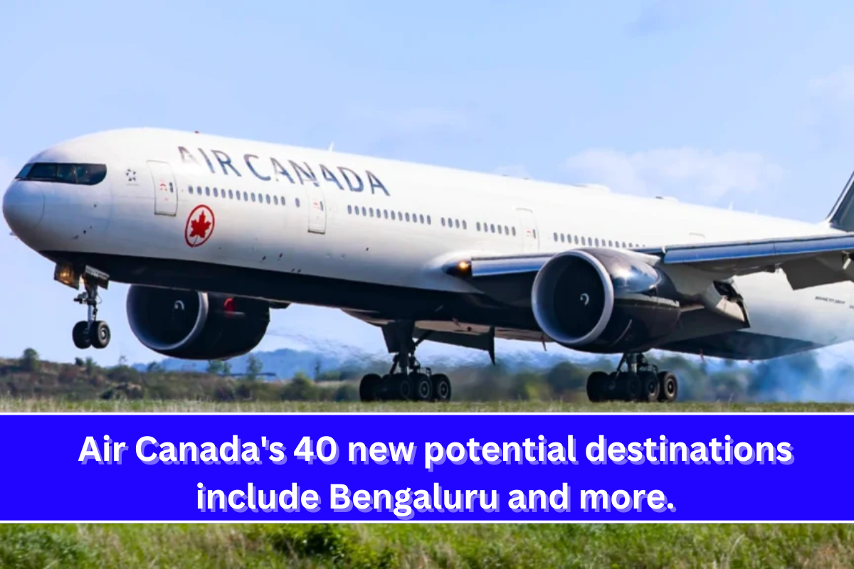 Air Canada's 40 new potential destinations include Bengaluru and more.