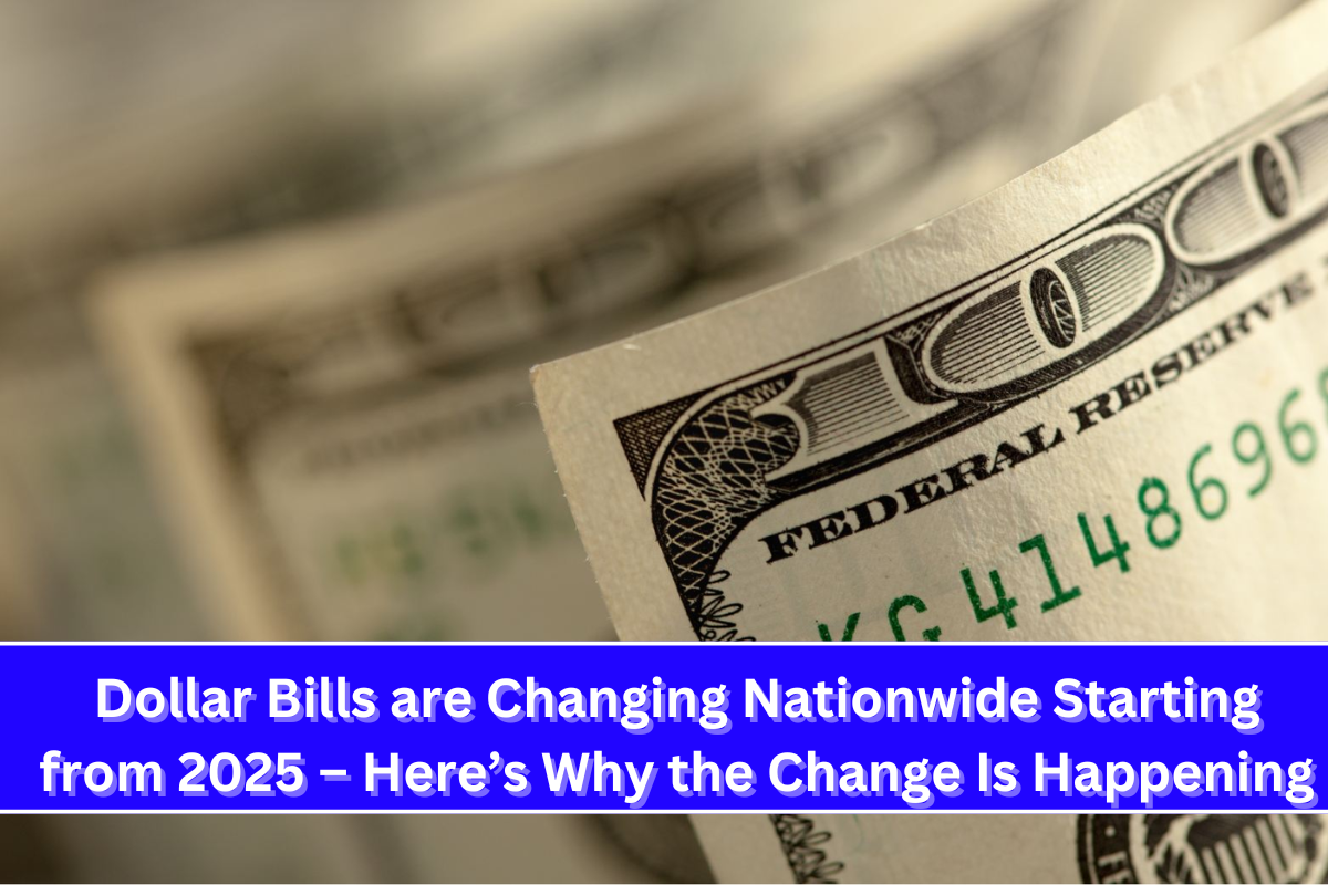 Dollar Bills are Changing Nationwide Starting from 2025 – Here’s Why the Change Is Happening