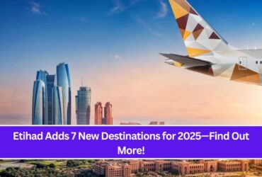 Etihad Adds 7 New Destinations for 2025—Find Out More!