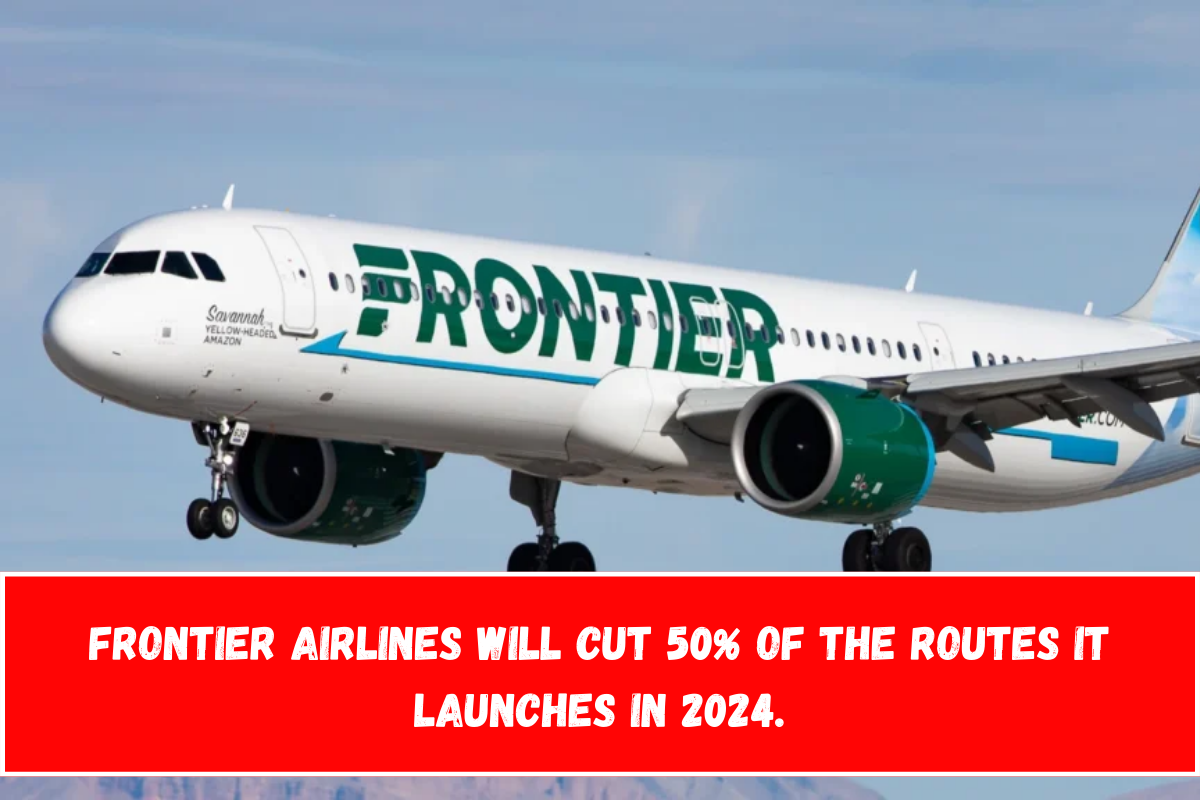 Frontier Airlines will cut 50% of the routes it launches in 2024.