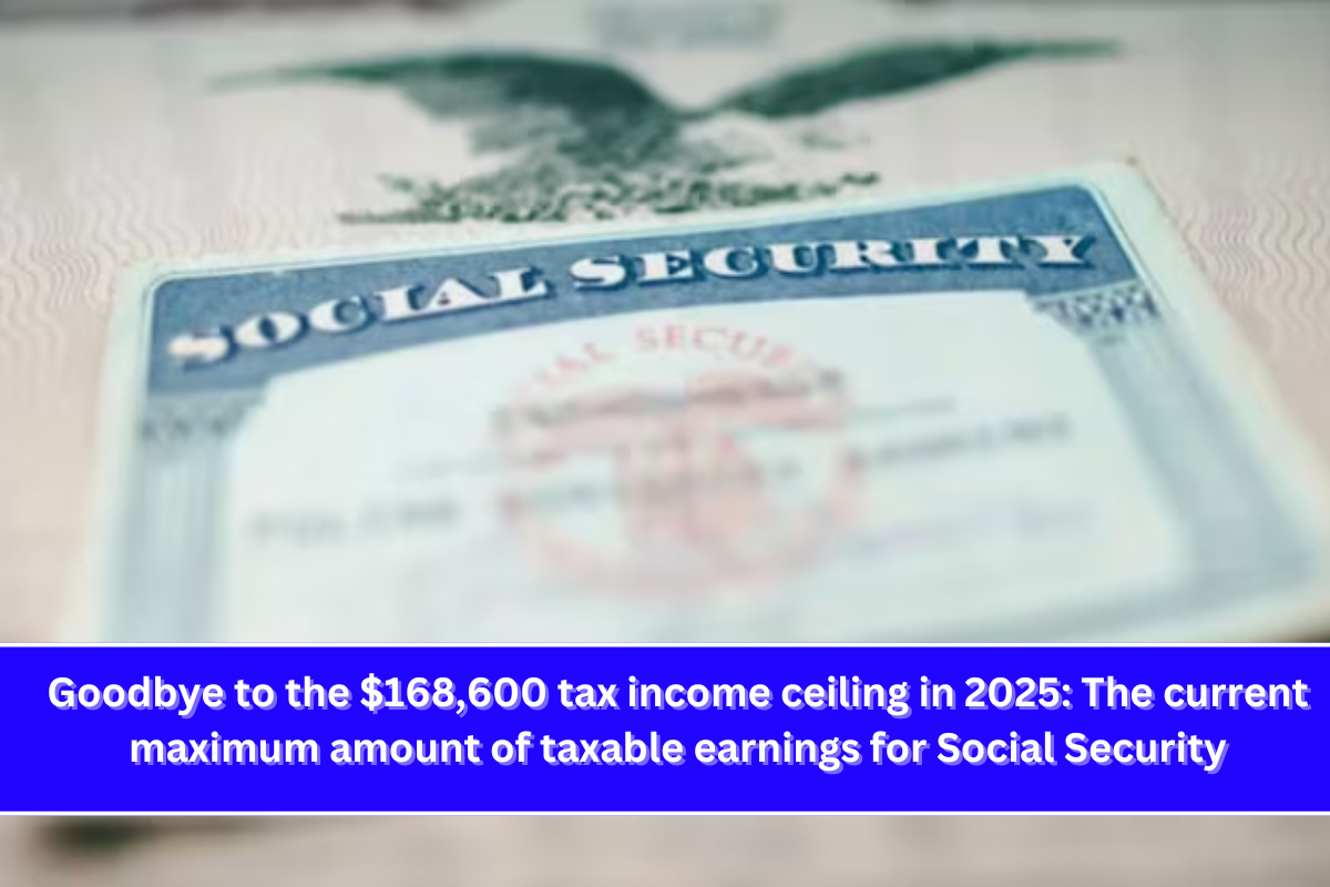 Goodbye to the $168,600 tax income ceiling in 2025 The current maximum amount of taxable earnings for Social Security