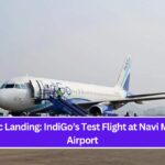 Historic Landing: IndiGo’s Test Flight at Navi Mumbai Airport