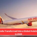 How Air India Transformed Into a Global Aviation Leader in 2024