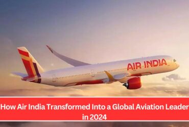 How Air India Transformed Into a Global Aviation Leader in 2024