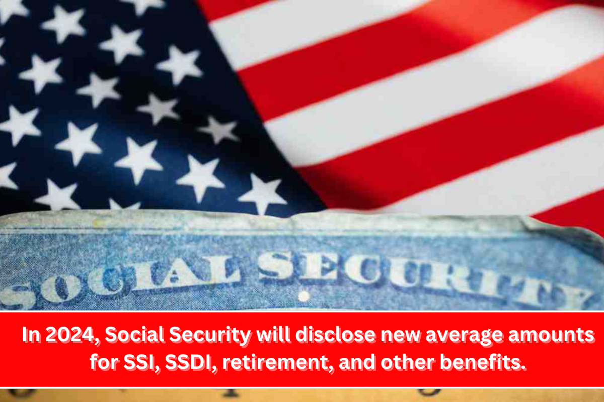 In 2024, Social Security will disclose new average amounts for SSI, SSDI, retirement, and other benefits.