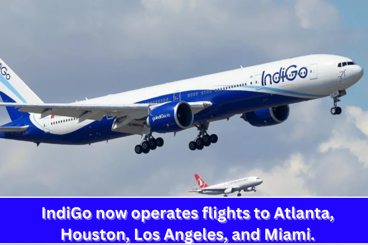 IndiGo now operates flights to Atlanta, Houston, Los Angeles, and Miami.