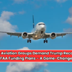 Major Aviation Groups Demand Trump Reconsider FAA Funding Plans – A Game-Changer