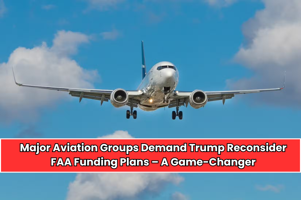 Major Aviation Groups Demand Trump Reconsider FAA Funding Plans – A Game-Changer