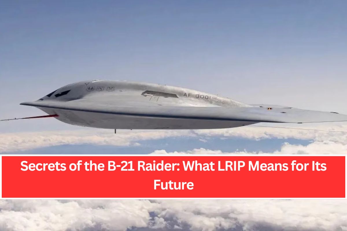 Secrets of the B-21 Raider: What LRIP Means for Its Future