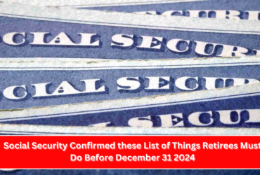 Social Security Confirmed these List of Things Retirees Must Do Before December 31 2024