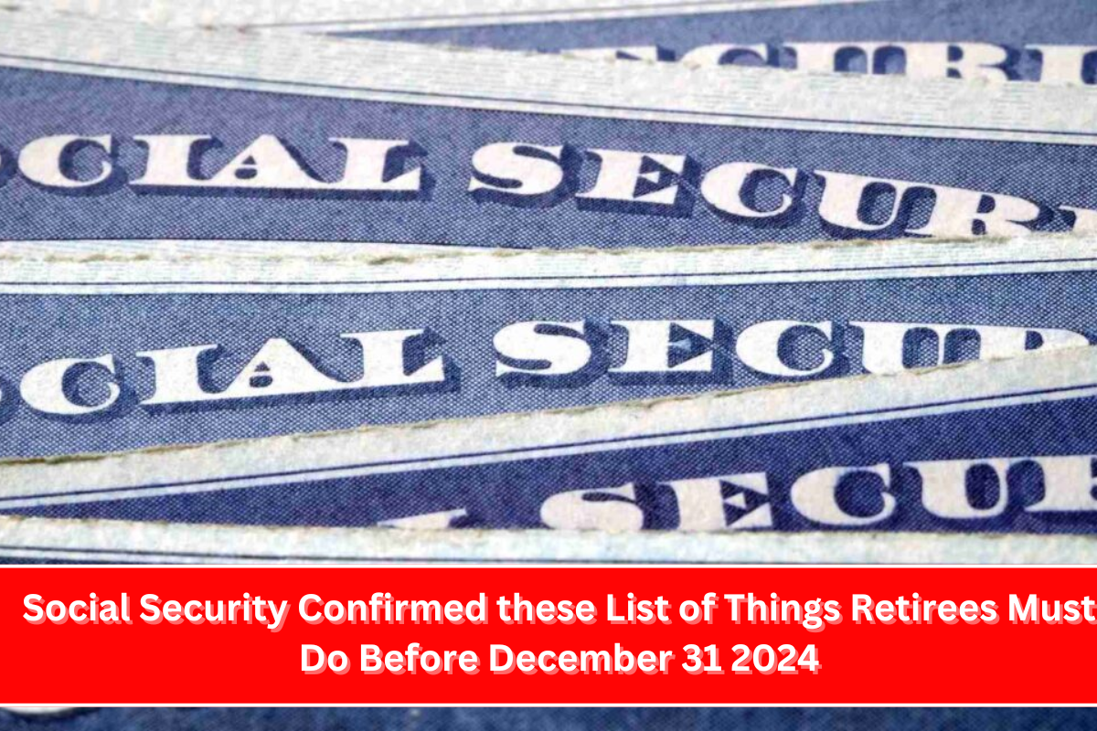 Social Security Confirmed these List of Things Retirees Must Do Before December 31 2024