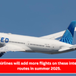 United Airlines will add more flights on these international routes in summer 2025.