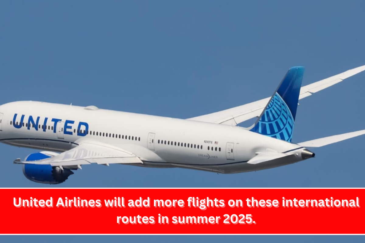 United Airlines will add more flights on these international routes in summer 2025.