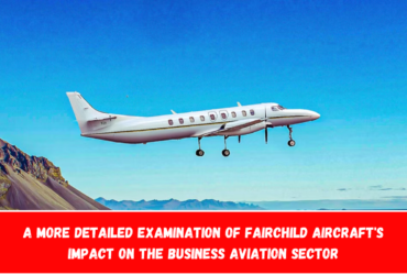 A More Detailed Examination of Fairchild Aircraft's Impact on the Business Aviation Sector