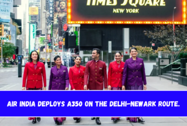 Air India deploys A350 on the Delhi-Newark route.