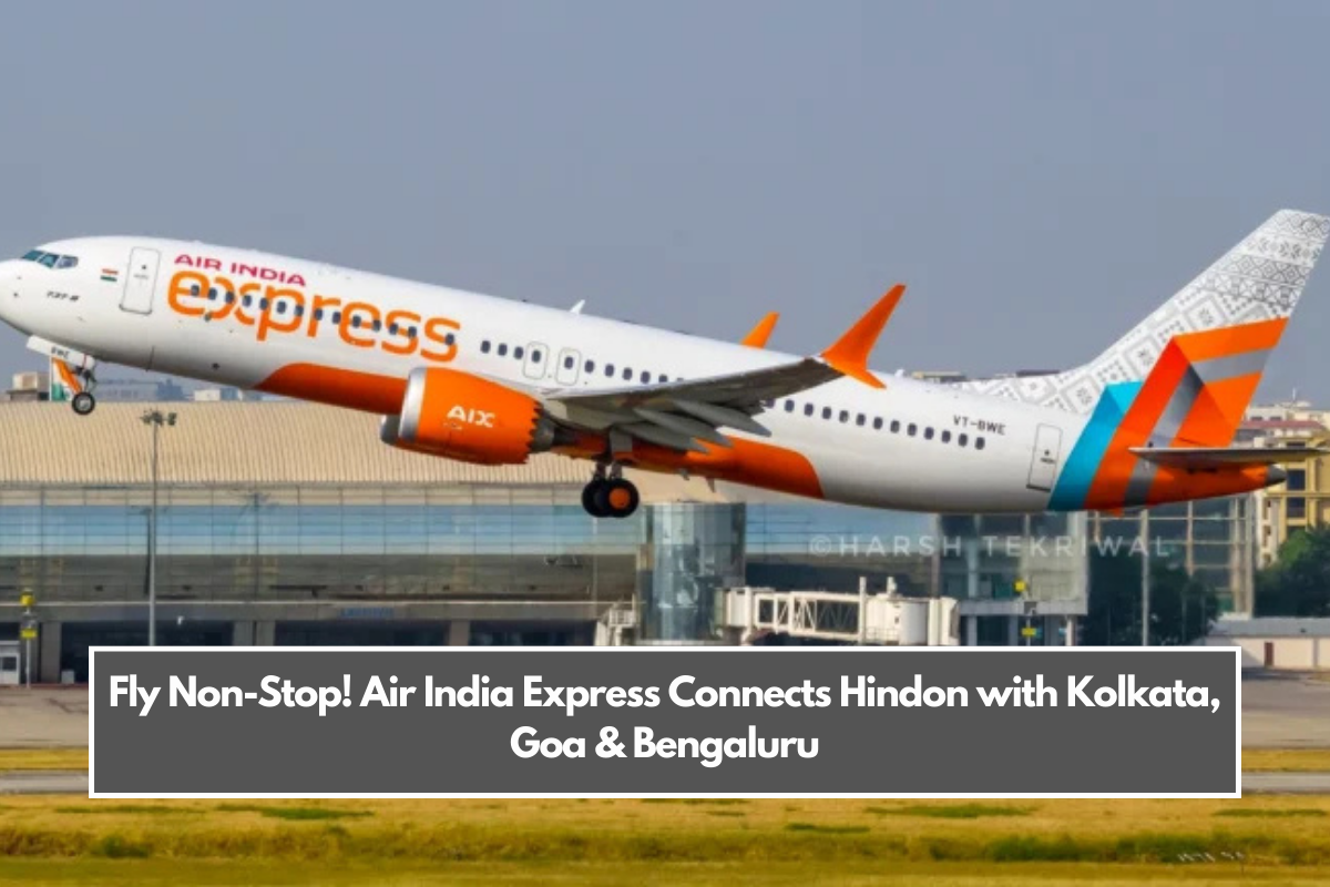 Fly Non-Stop! Air India Express Connects Hindon with Kolkata, Goa & Bengaluru