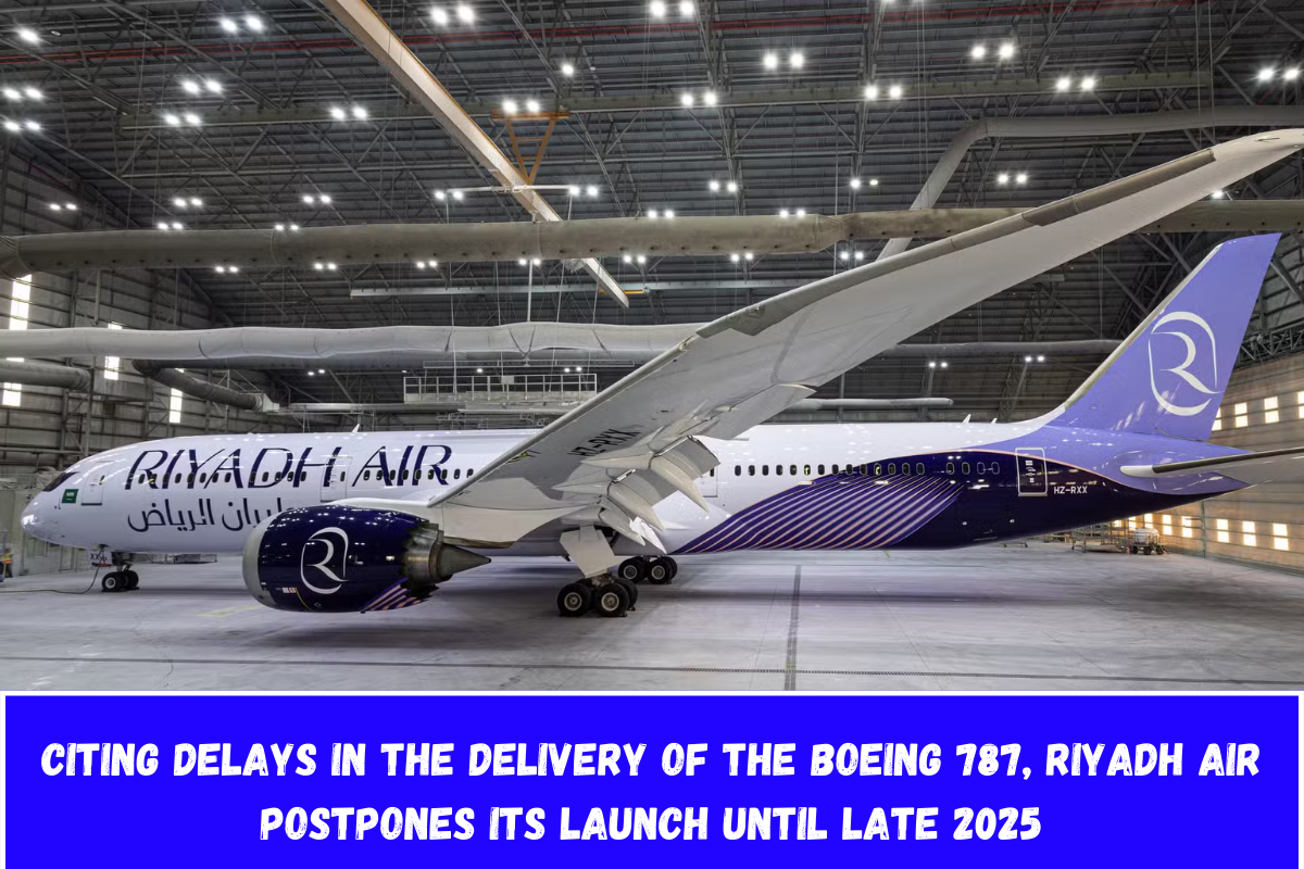 Citing delays in the delivery of the Boeing 787, Riyadh Air postpones its launch until late 2025