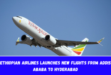 Ethiopian Airlines launches new flights from Addis Ababa to Hyderabad