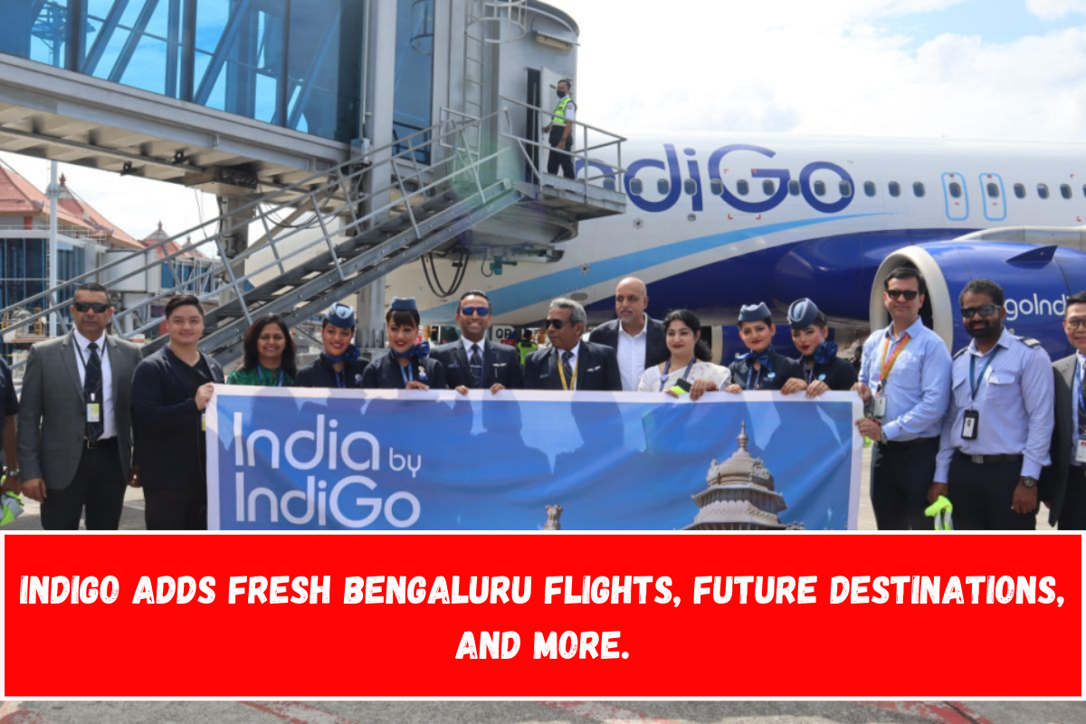 IndiGo adds fresh Bengaluru flights, future destinations, and more.