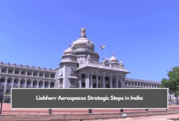 Liebherr Aerospaces Strategic Steps in India