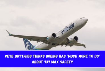 Pete Buttigieg thinks Boeing has Much More To Do about 737 MAX safety