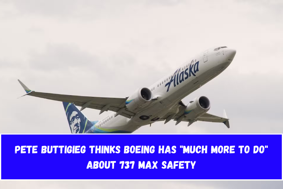 Pete Buttigieg thinks Boeing has Much More To Do about 737 MAX safety