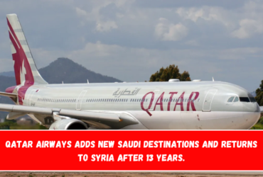 Qatar Airways adds new Saudi destinations and returns to Syria after 13 years.