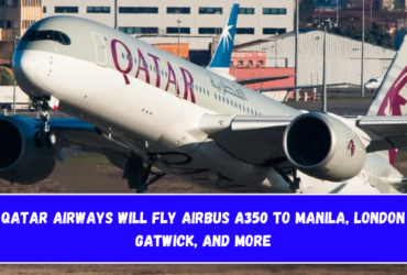 Qatar Airways will fly Airbus A350 to Manila, London Gatwick, and More