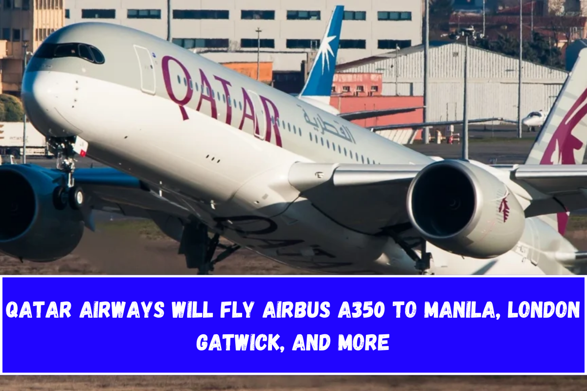 Qatar Airways will fly Airbus A350 to Manila, London Gatwick, and More