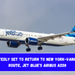 Reportedly set to return to New York-Vancouver route, jet blue's Airbus A220