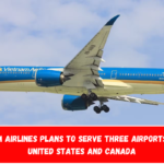 Vietnam Airlines plans to serve three airports in the United States and Canada