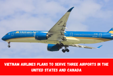 Vietnam Airlines plans to serve three airports in the United States and Canada