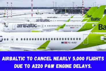 airBaltic to Cancel Nearly 5,000 Flights Due to A220 P&W Engine Delays.