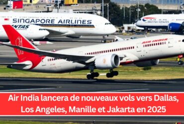 Air India lancera de nouveaux vols vers Dallas, Los Angeles, Manille et Jakarta en 2025