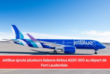 JetBlue ajoute plusieurs liaisons Airbus A220-300 au départ de Fort Lauderdale