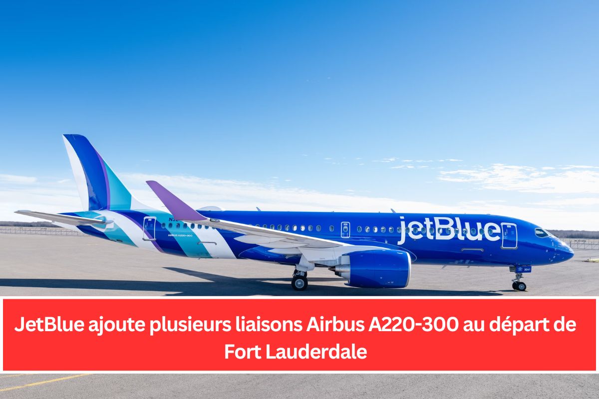 JetBlue ajoute plusieurs liaisons Airbus A220-300 au départ de Fort Lauderdale