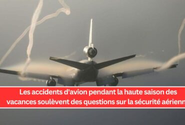 Les accidents d'avion pendant la haute saison des vacances soulèvent des questions sur la sécurité aérienne