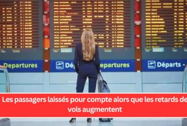 Les passagers laissés pour compte alors que les retards de vols augmentent