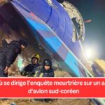 Vers où se dirige l’enquête meurtrière sur un accident d’avion sud-coréen