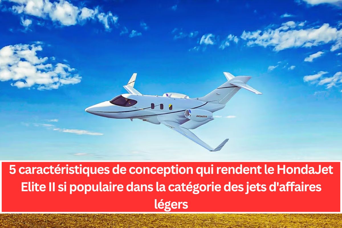 5 caractéristiques de conception qui rendent le HondaJet Elite II si populaire dans la catégorie des jets d'affaires légers