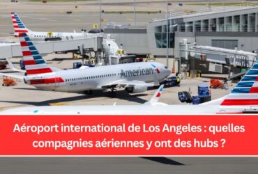 Aéroport international de Los Angeles : quelles compagnies aériennes y ont des hubs ?