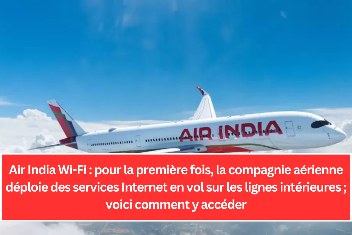 Air India Wi-Fi : pour la première fois, la compagnie aérienne déploie des services Internet en vol sur les lignes intérieures ; voici comment y accéder