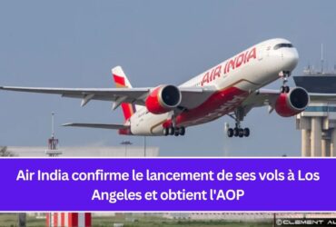 Air India confirme le lancement de ses vols à Los Angeles et obtient l'AOP