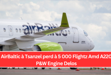 AirBaltic à Tsanzel perd à 5 000 Flightz Amd A220 P&W Engine Delos