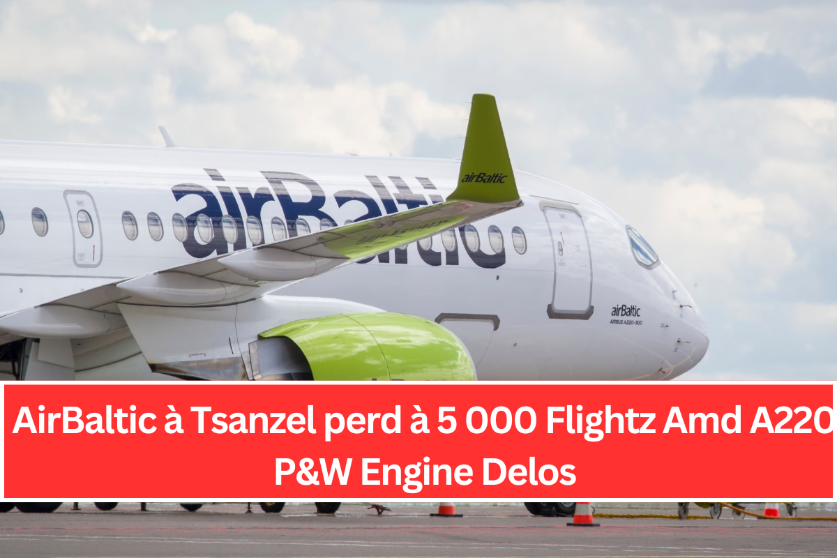 AirBaltic à Tsanzel perd à 5 000 Flightz Amd A220 P&W Engine Delos