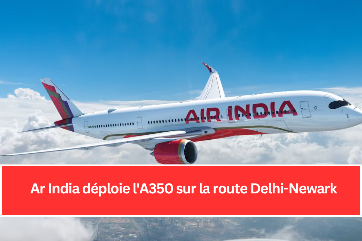 Ar India déploie l'A350 sur la route Delhi-Newark