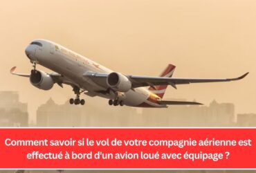 Comment savoir si le vol de votre compagnie aérienne est effectué à bord d'un avion loué avec équipage ?