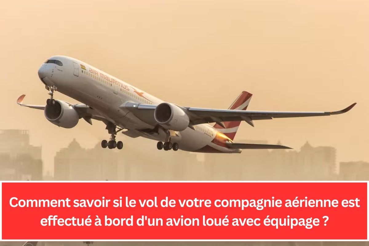 Comment savoir si le vol de votre compagnie aérienne est effectué à bord d'un avion loué avec équipage ?