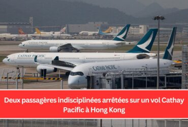 Deux passagères indisciplinées arrêtées sur un vol Cathay Pacific à Hong Kong